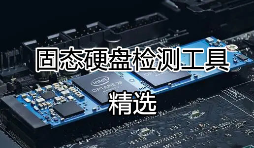 固态硬盘检测工具_SSD检测工具_固态硬盘参数/性能/寿命检测工具大全